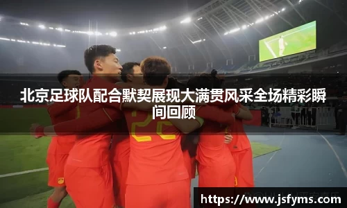 北京足球队配合默契展现大满贯风采全场精彩瞬间回顾